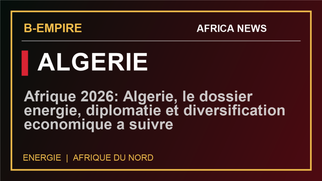 Afrique 2026: Algerie, le dossier energie, diplomatie et diversification economique a suivre