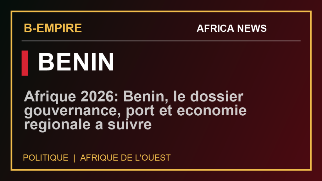 Afrique 2026: Benin, le dossier gouvernance, port et economie regionale a suivre