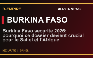 Burkina Faso securite 2026: pourquoi ce dossier devient crucial pour le Sahel et l'Afrique