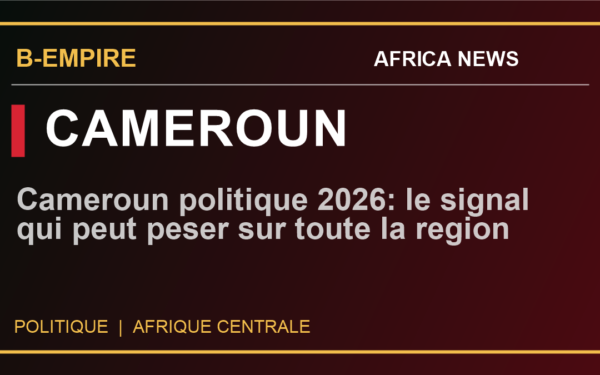 Cameroun politique 2026: le signal qui peut peser sur toute la region