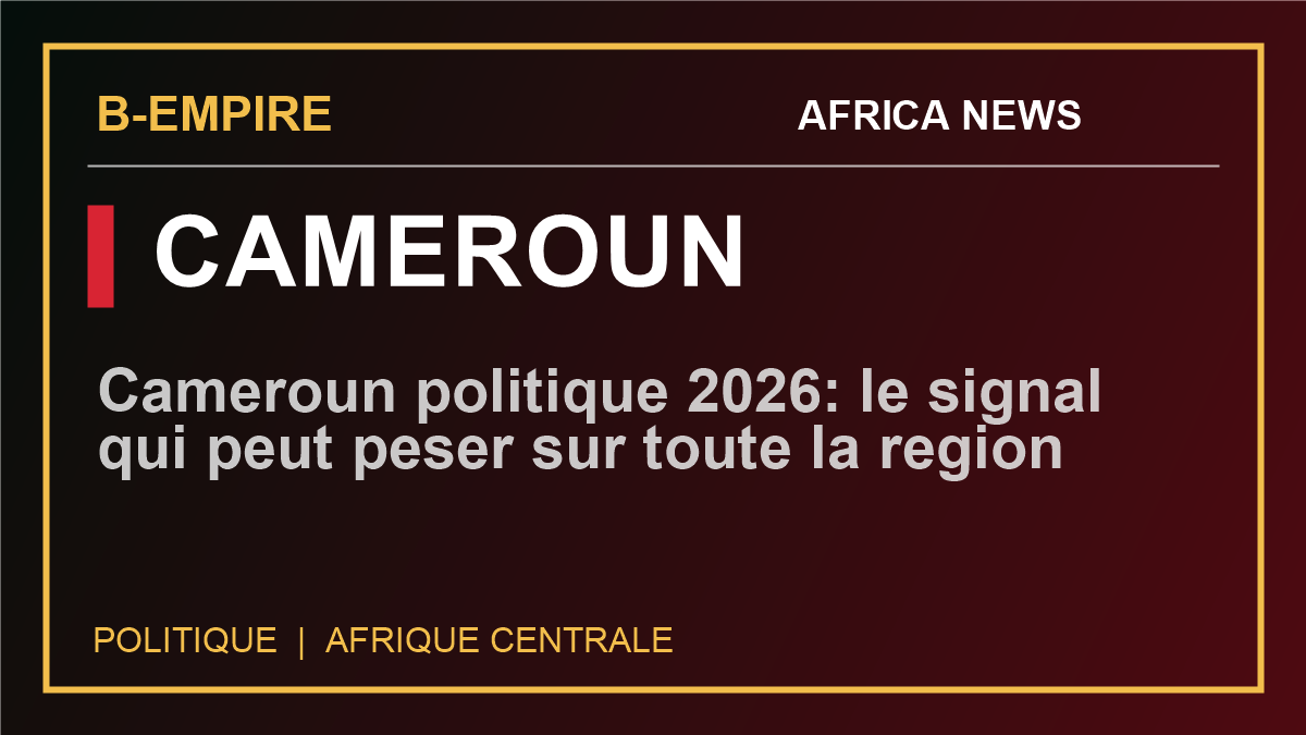 Cameroun politique 2026: le signal qui peut peser sur toute la region