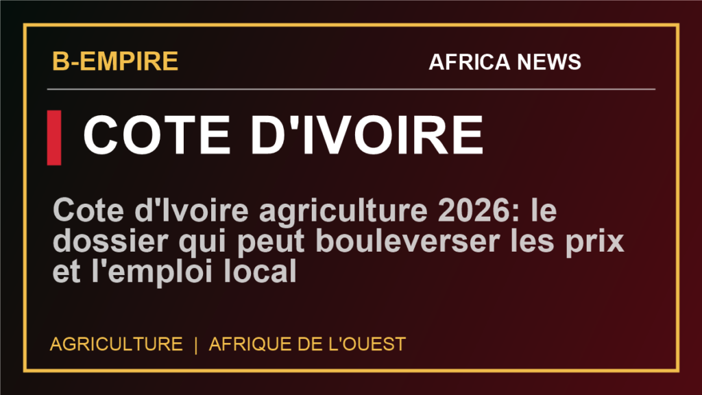 Cote d'Ivoire agriculture 2026: le dossier qui peut bouleverser les prix et l'emploi local