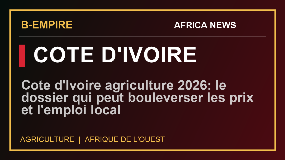 Cote d'Ivoire agriculture 2026: le dossier qui peut bouleverser les prix et l'emploi local