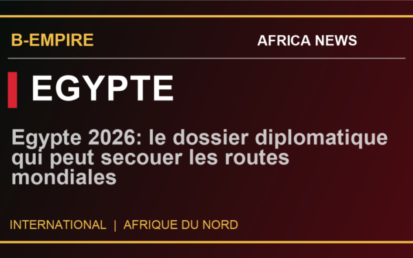 Egypte 2026: le dossier diplomatique qui peut secouer les routes mondiales