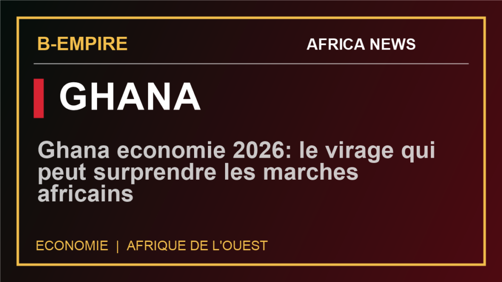 Ghana economie 2026: le virage qui peut surprendre les marches africains