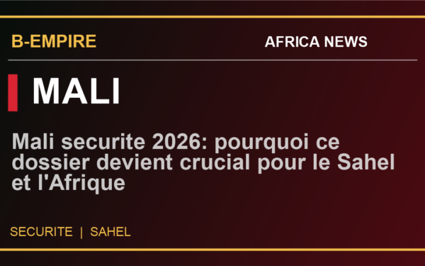 Mali securite 2026: pourquoi ce dossier devient crucial pour le Sahel et l'Afrique