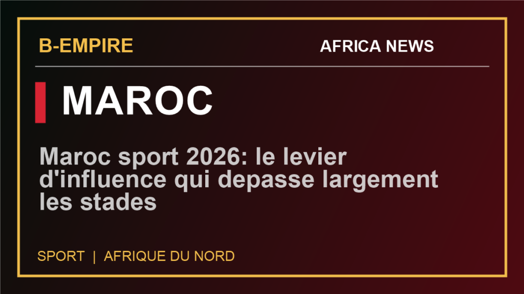 Maroc sport 2026: le levier d'influence qui depasse largement les stades