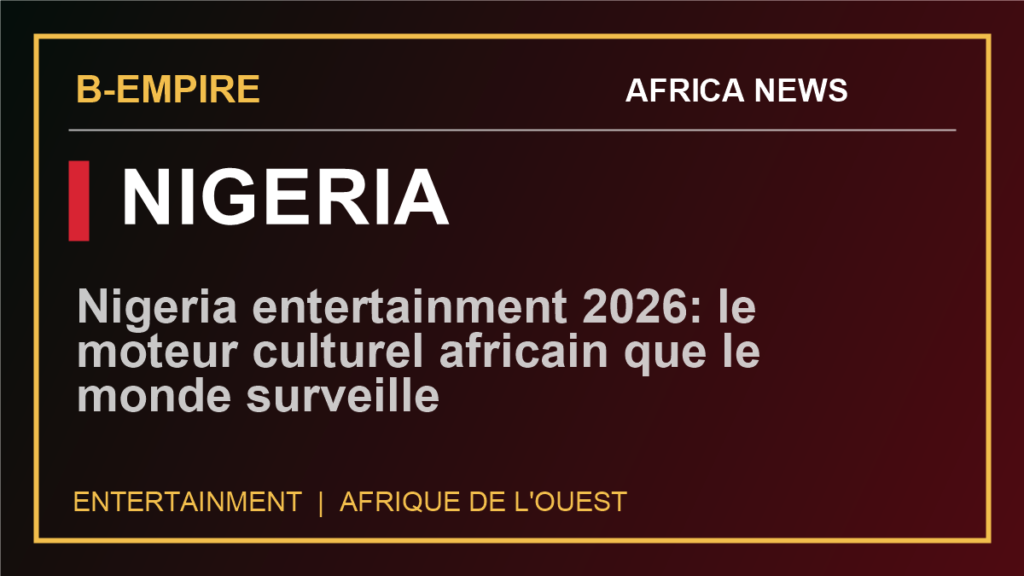 Nigeria entertainment 2026: le moteur culturel africain que le monde surveille