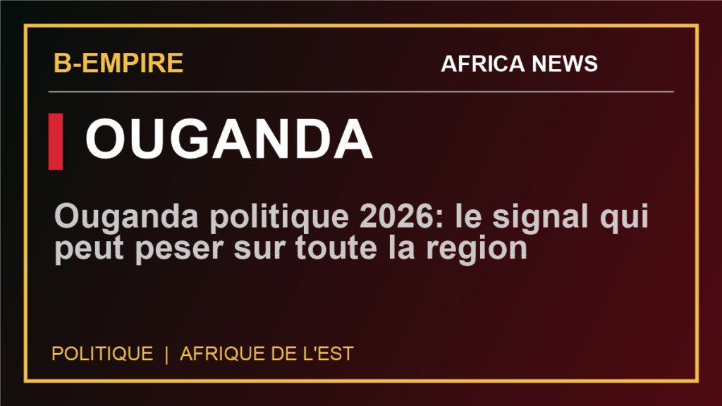 Ouganda politique 2026: le signal qui peut peser sur toute la region