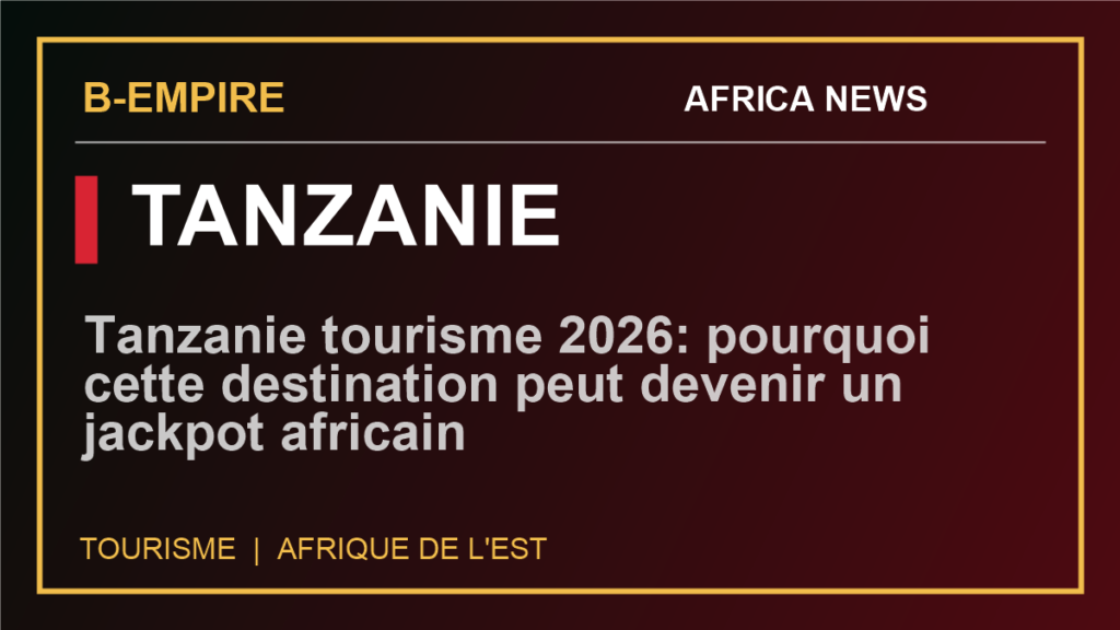 Tanzanie tourisme 2026: pourquoi cette destination peut devenir un jackpot africain