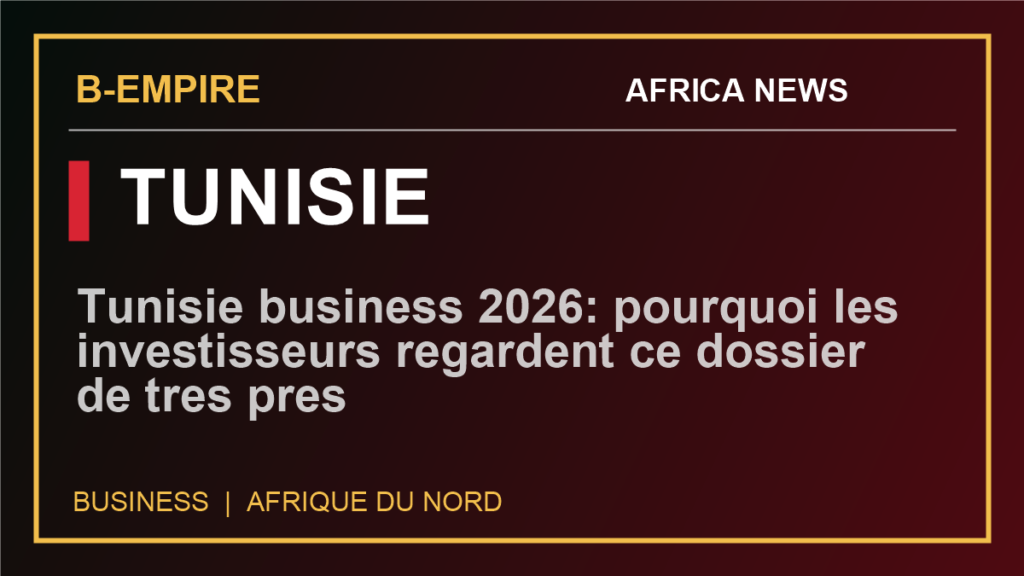 Tunisie business 2026: pourquoi les investisseurs regardent ce dossier de tres pres