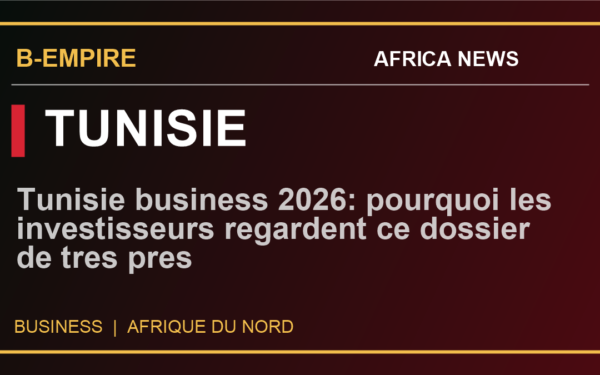 Tunisie business 2026: pourquoi les investisseurs regardent ce dossier de tres pres