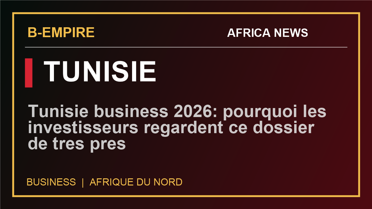 Tunisie business 2026: pourquoi les investisseurs regardent ce dossier de tres pres