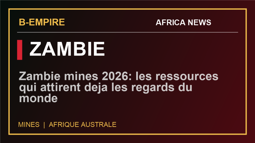 Zambie mines 2026: les ressources qui attirent deja les regards du monde