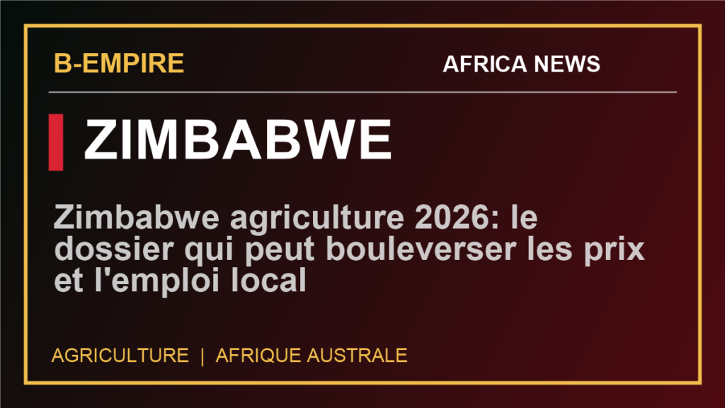 Zimbabwe agriculture 2026: le dossier qui peut bouleverser les prix et l'emploi local