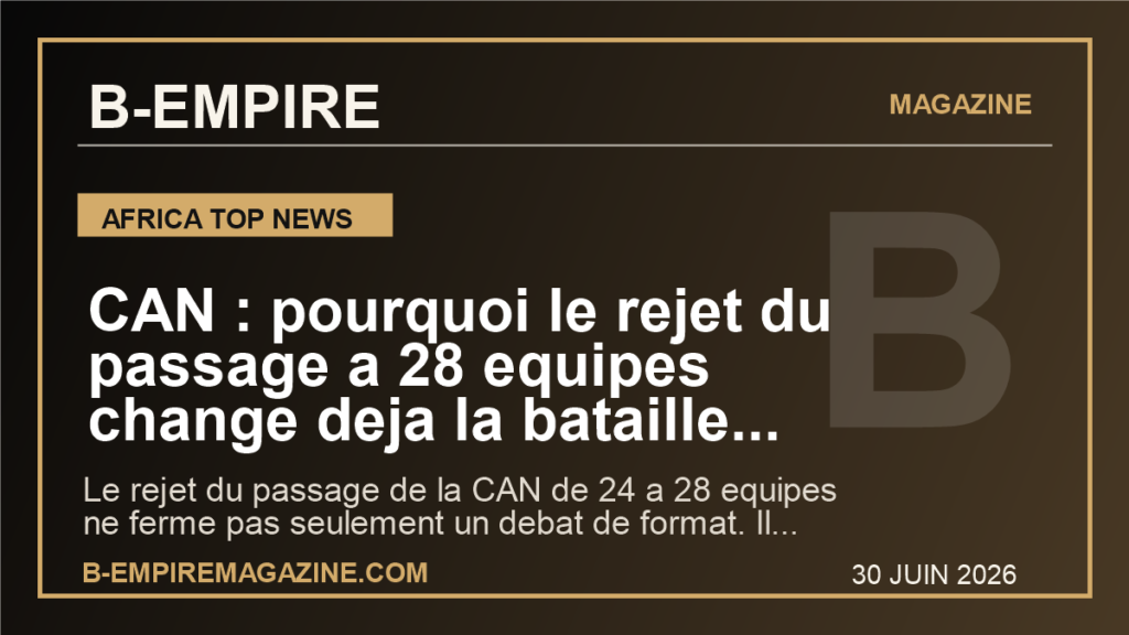 CAN : pourquoi le rejet du passage a 28 equipes change deja la bataille pour 2027 et 2028 en Afrique