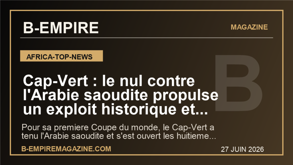 Cap-Vert : le nul contre l'Arabie saoudite propulse un exploit historique et change la place de l'Afrique dans ce Mondial 2026