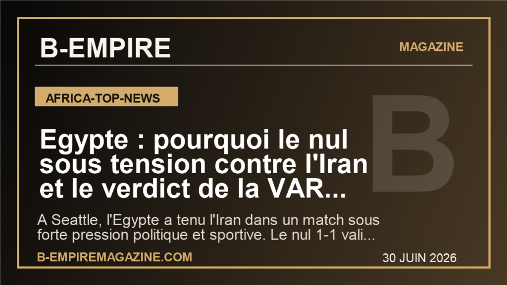 Egypte : pourquoi le nul sous tension contre l'Iran et le verdict de la VAR relancent l'ambition africaine au Mondial 2026