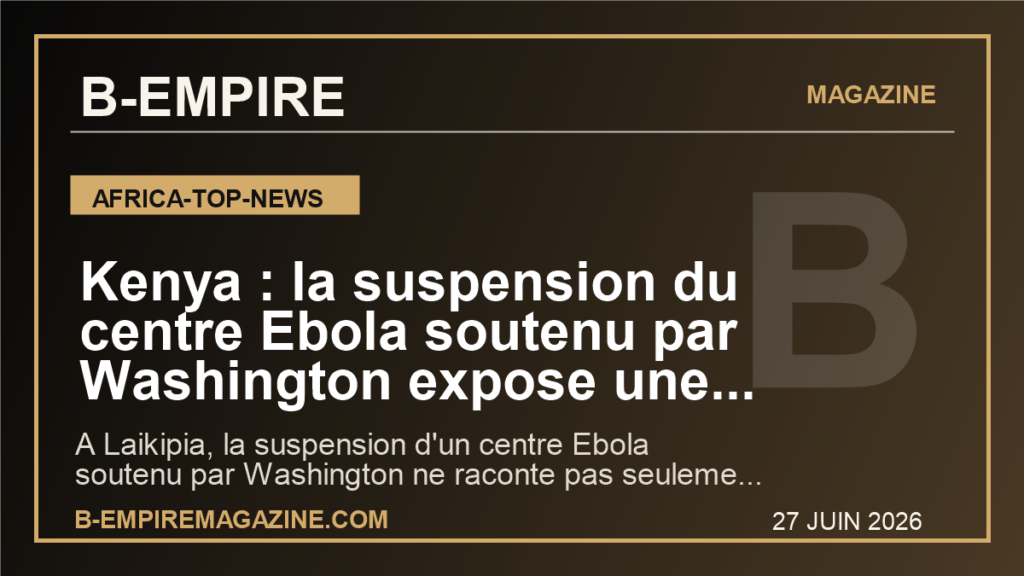 Kenya : la suspension du centre Ebola soutenu par Washington expose une faille sanitaire et politique majeure
