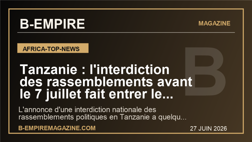 Tanzanie : l'interdiction des rassemblements avant le 7 juillet fait entrer le pays dans une zone de tres haute tension politique