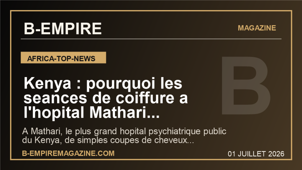 Kenya : pourquoi les seances de coiffure a l'hopital Mathari deviennent un signal fort pour la sante mentale en Afrique